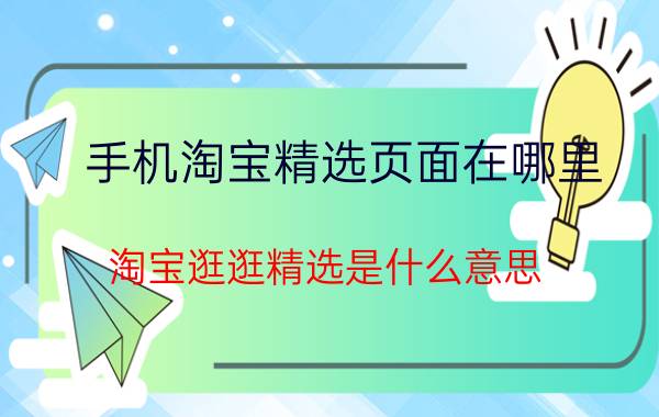 手机淘宝精选页面在哪里 淘宝逛逛精选是什么意思？